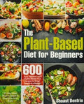 The Plant-based Diet For Beginners: 600 Easy, Delicious And Healthy Whole Food Recipes For Smart People On A Budget (21-day Meal Plan To Reset & Energize Your Body)