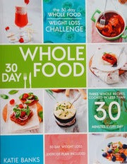 The 30 Day Whole Food Weight Loss Challenge: 30 Day Whole Food: Three Whole Recipes Cooked in Less than 30 Minutes Every Day: 30 Day Weight Loss ... foods cookbook ,whole food recipes)